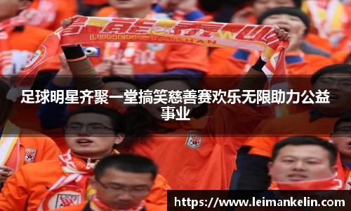 足球明星齐聚一堂搞笑慈善赛欢乐无限助力公益事业